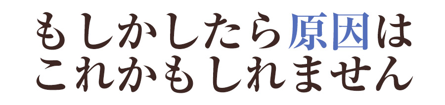 もしかしたら原因はこれかもしれません